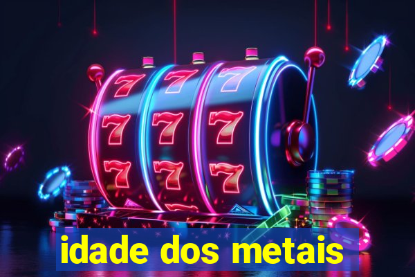 idade dos metais