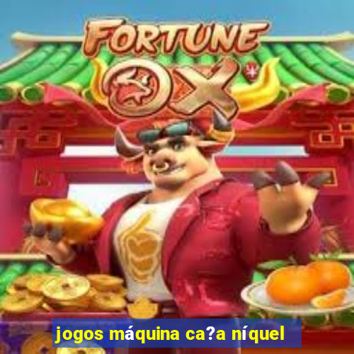 jogos máquina ca?a níquel