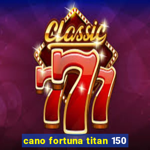 cano fortuna titan 150