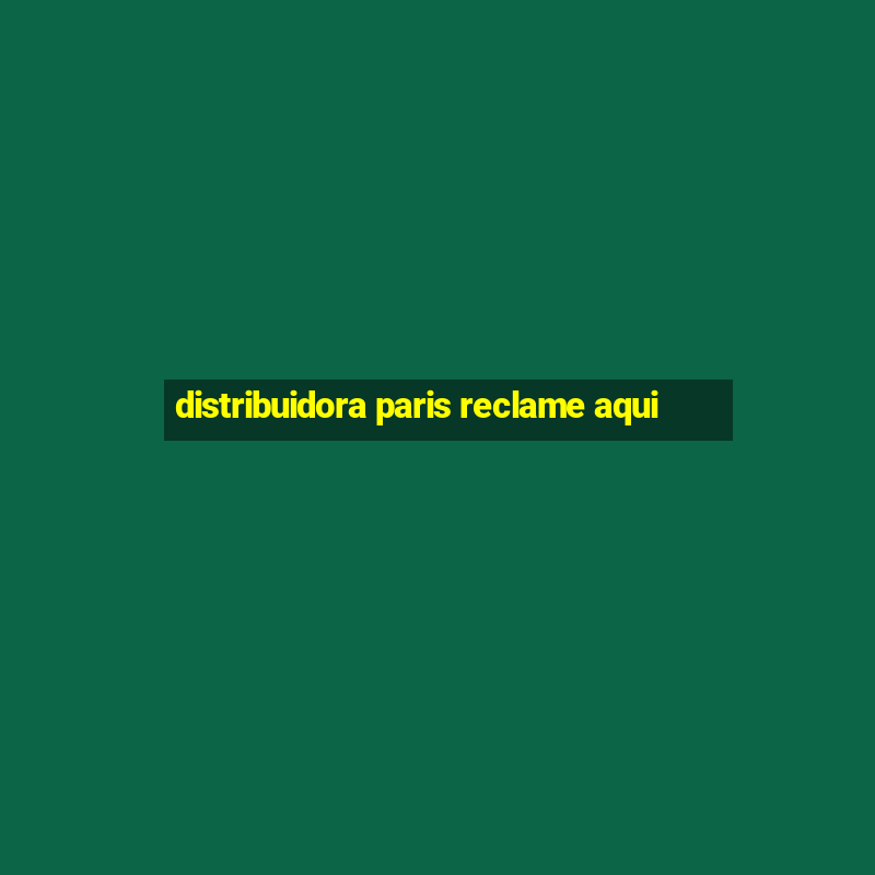 distribuidora paris reclame aqui