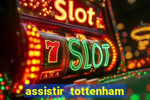 assistir tottenham ao vivo