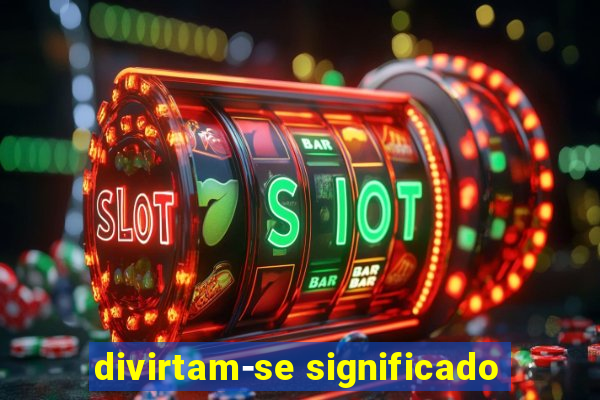 divirtam-se significado