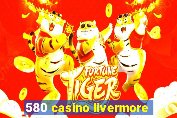 580 casino livermore