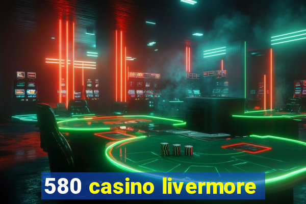 580 casino livermore