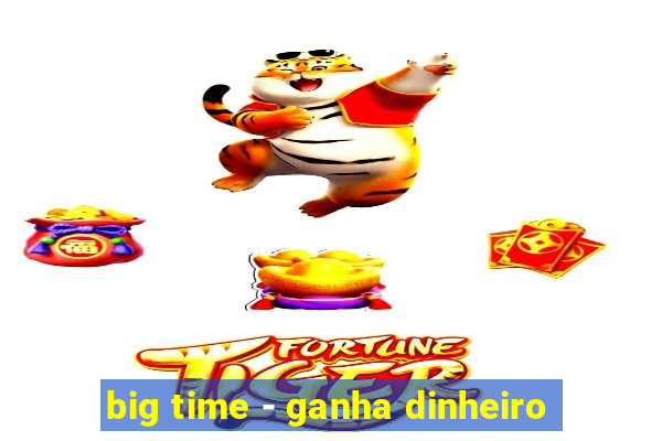 big time - ganha dinheiro