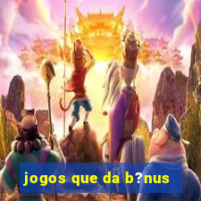 jogos que da b?nus