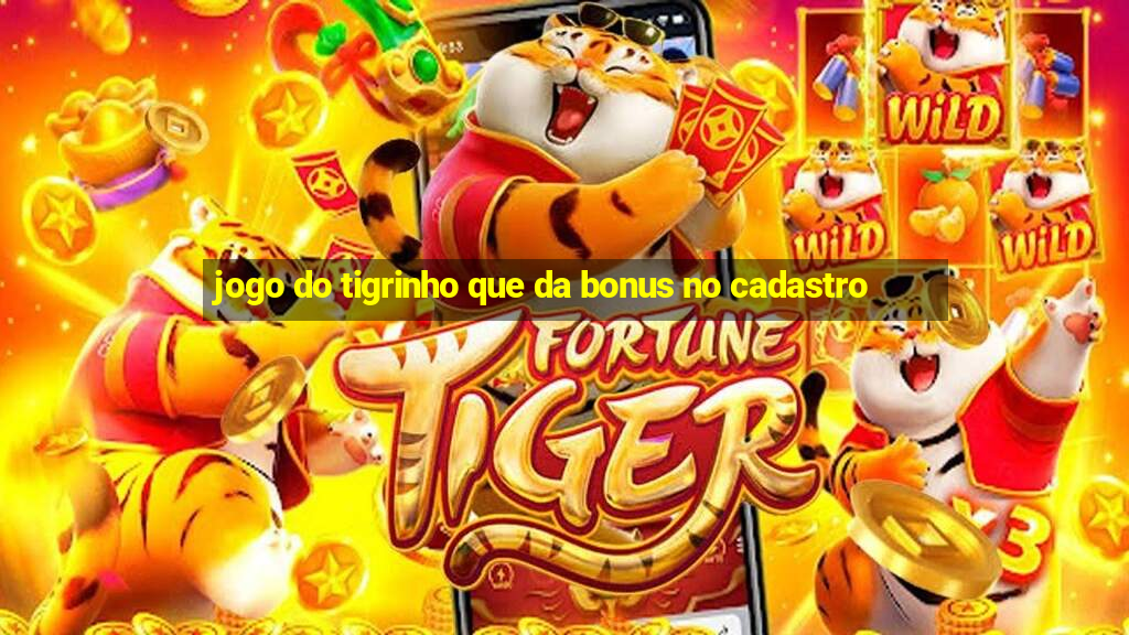 jogo do tigrinho que da bonus no cadastro