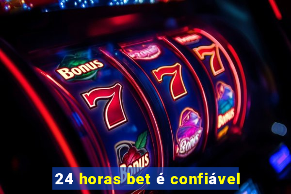 24 horas bet é confiável