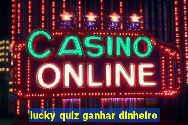 lucky quiz ganhar dinheiro