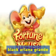 black ariana grande