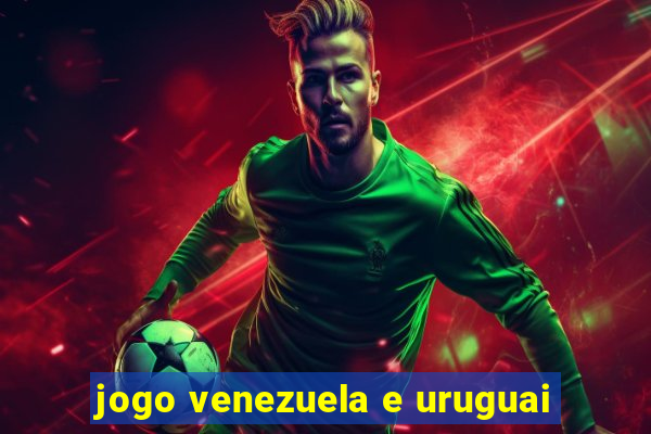 jogo venezuela e uruguai