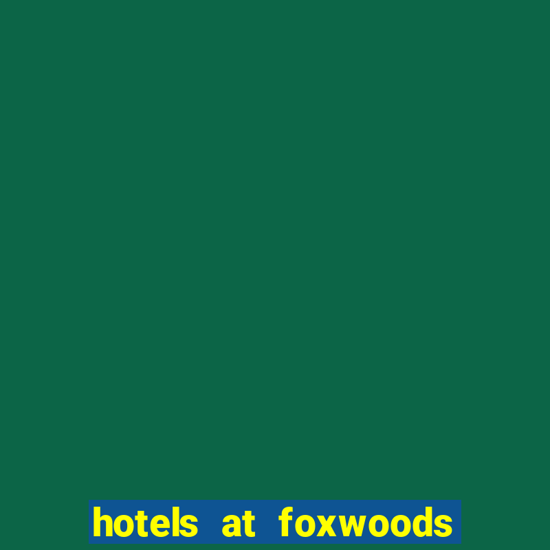 hotels at foxwoods casino in connecticut