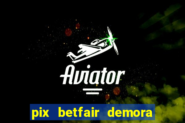 pix betfair demora quanto tempo