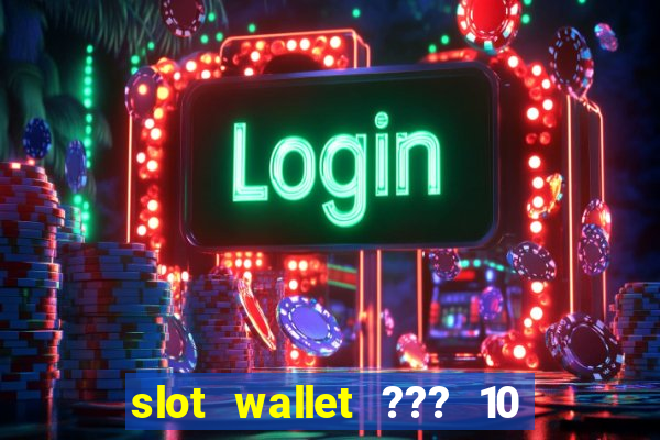 slot wallet ??? 10 ??? 100