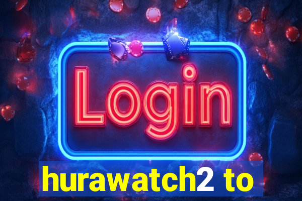 hurawatch2 to