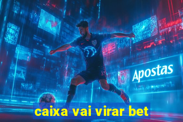 caixa vai virar bet