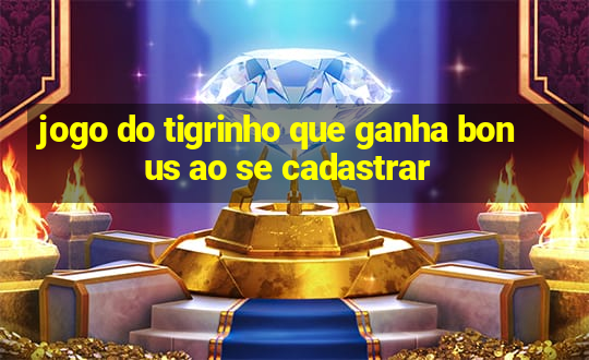 jogo do tigrinho que ganha bonus ao se cadastrar