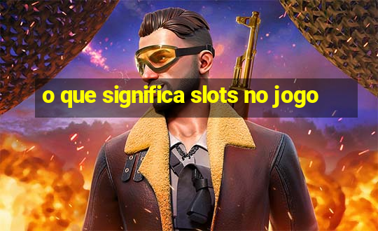 o que significa slots no jogo