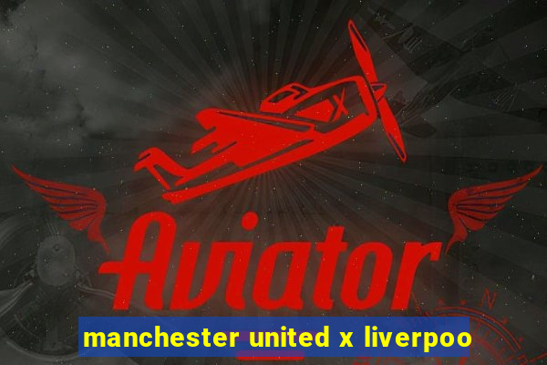 manchester united x liverpoo