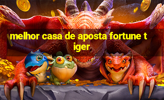 melhor casa de aposta fortune tiger