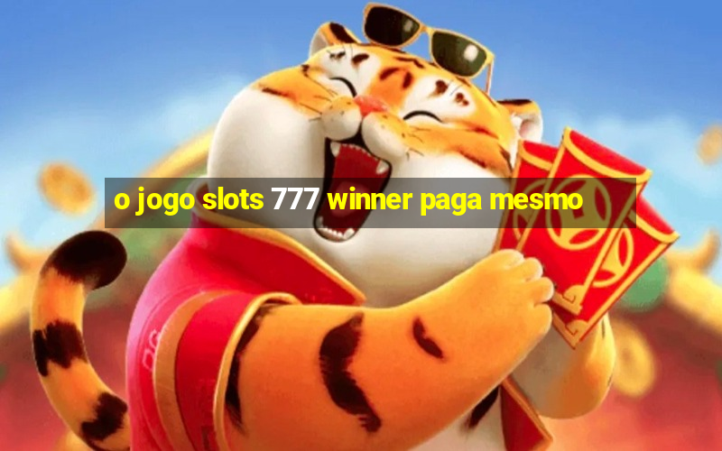 o jogo slots 777 winner paga mesmo