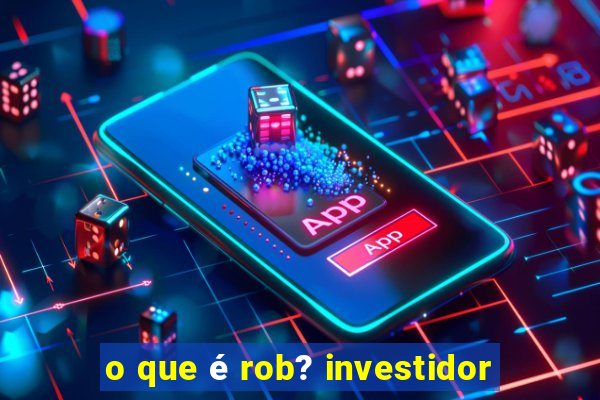 o que é rob? investidor