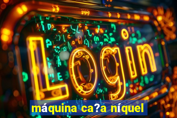 máquina ca?a níquel