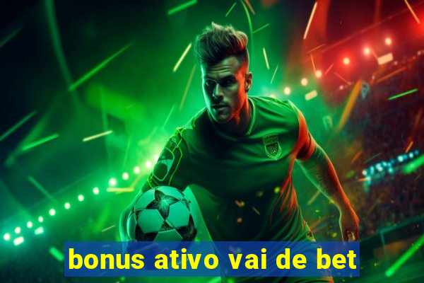 bonus ativo vai de bet