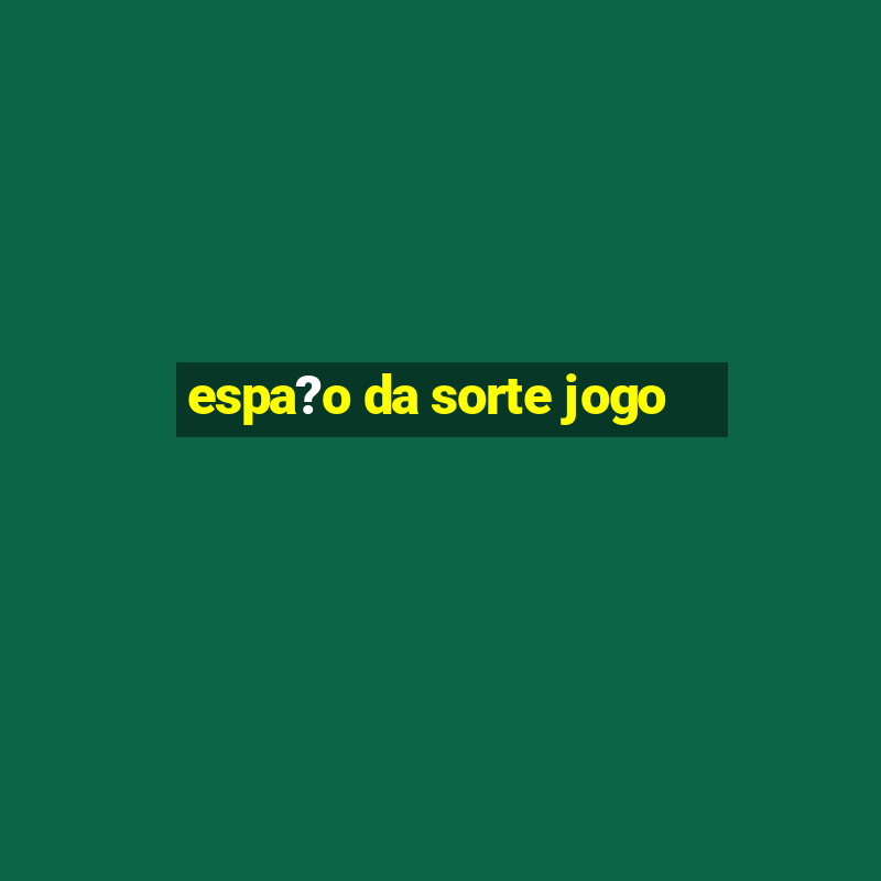 espa?o da sorte jogo