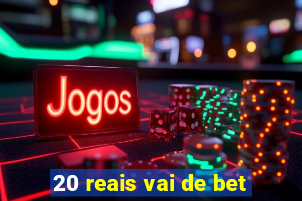 20 reais vai de bet