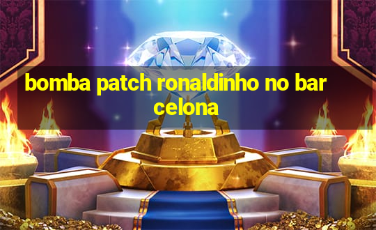 bomba patch ronaldinho no barcelona