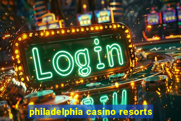 philadelphia casino resorts