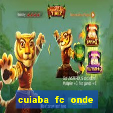 cuiaba fc onde assistir hoje