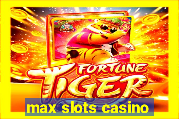 max slots casino