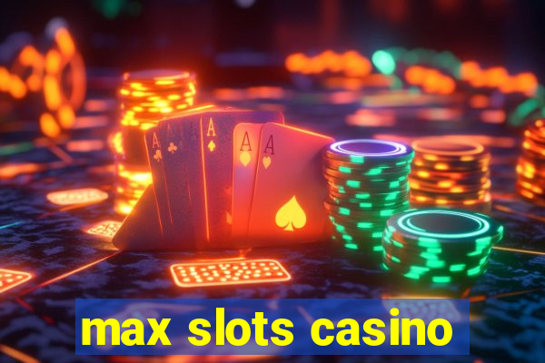 max slots casino