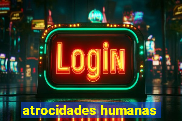 atrocidades humanas