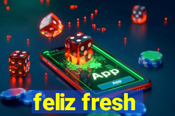 feliz fresh