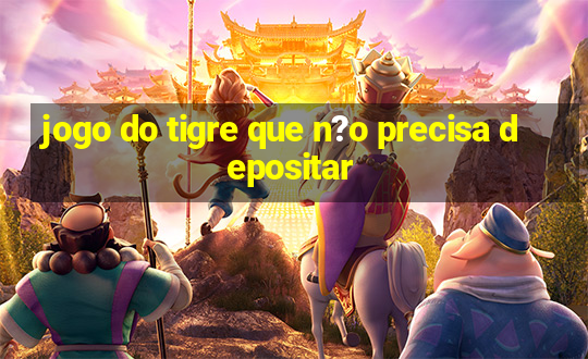 jogo do tigre que n?o precisa depositar