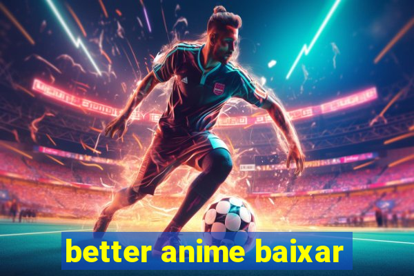 better anime baixar