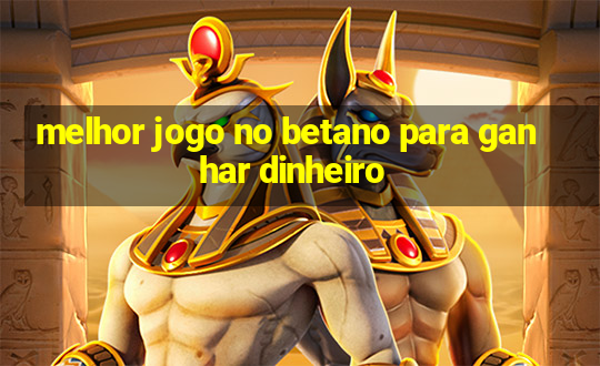 melhor jogo no betano para ganhar dinheiro