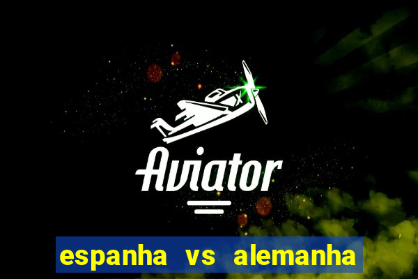 espanha vs alemanha onde assistir