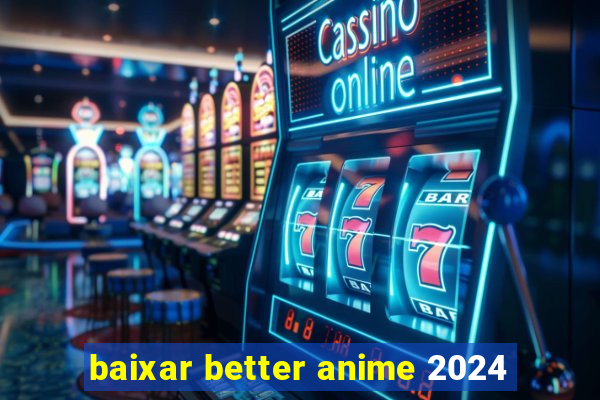 baixar better anime 2024