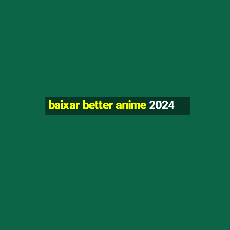 baixar better anime 2024