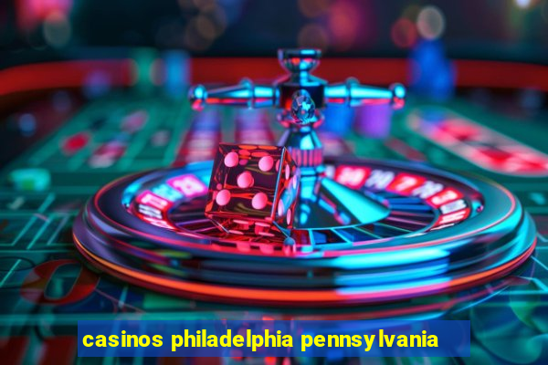 casinos philadelphia pennsylvania