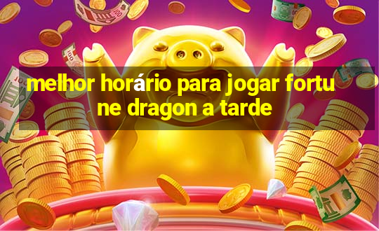 melhor horário para jogar fortune dragon a tarde