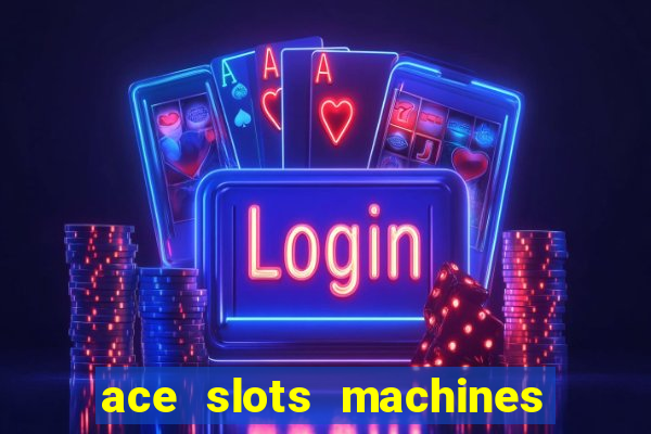 ace slots machines casino 3