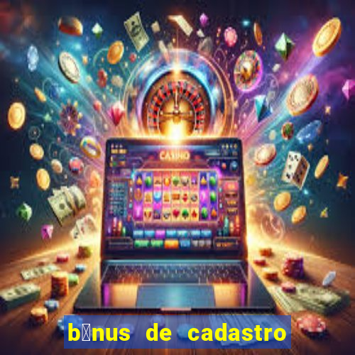 b么nus de cadastro gr谩tis cassino