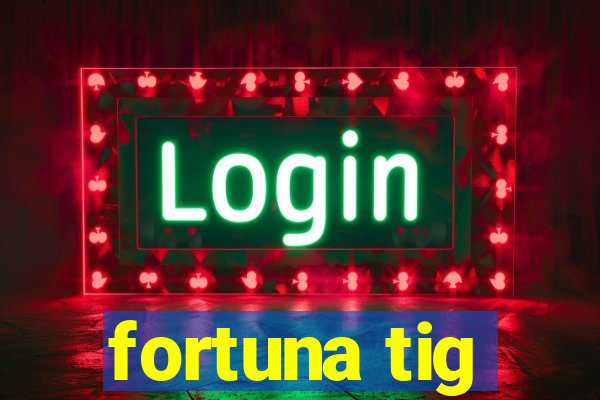 fortuna tig