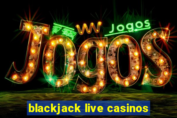 blackjack live casinos