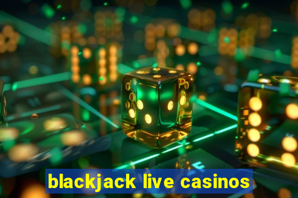 blackjack live casinos